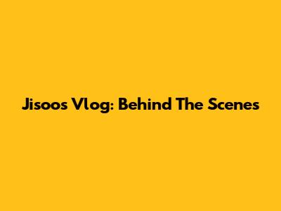 Jisoo's Vlog: Behind The Scenes