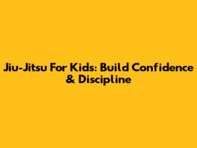 Jiu-Jitsu For Kids: Build Confidence & Discipline