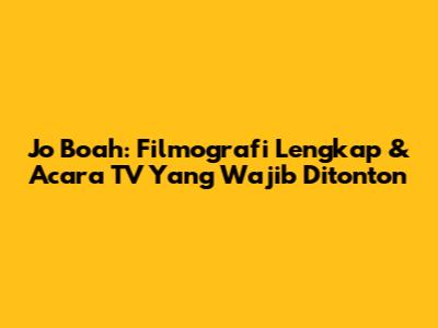 Jo Boah: Filmografi Lengkap & Acara TV Yang Wajib Ditonton