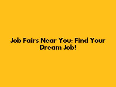 Job Fairs Near You: Find Your Dream Job!
