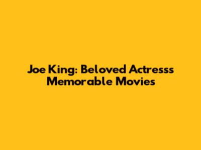 Joe King: Beloved Actress's Memorable Movies