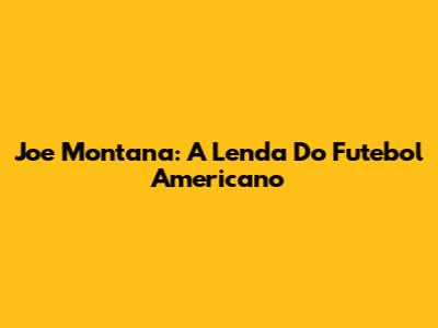 Joe Montana: A Lenda Do Futebol Americano