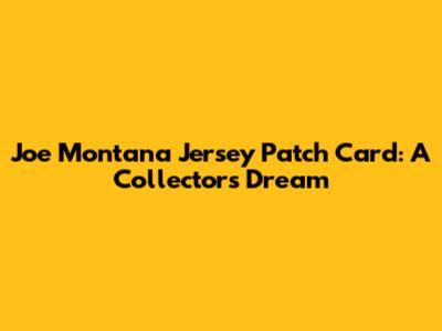 Joe Montana Jersey Patch Card: A Collector's Dream