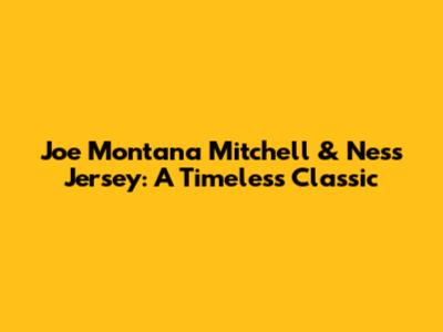 Joe Montana Mitchell & Ness Jersey: A Timeless Classic