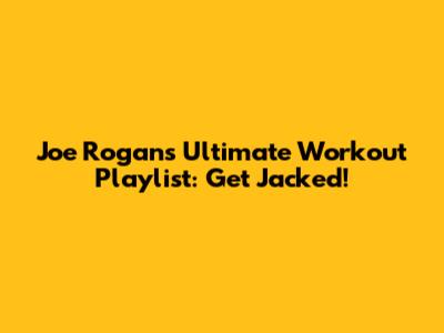 Joe Rogan's Ultimate Workout Playlist: Get Jacked!