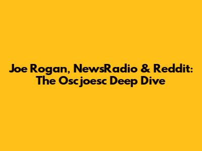 Joe Rogan, NewsRadio & Reddit: The Oscjoesc Deep Dive