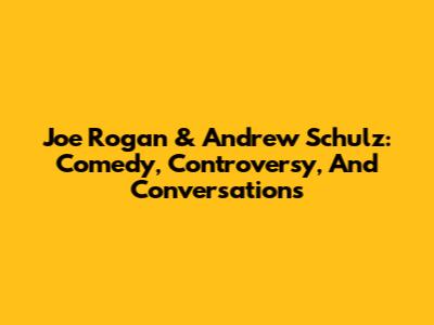 Joe Rogan & Andrew Schulz: Comedy, Controversy, And Conversations