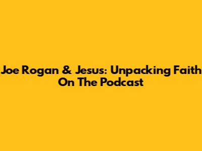 Joe Rogan & Jesus: Unpacking Faith On The Podcast