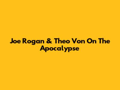 Joe Rogan & Theo Von On The Apocalypse