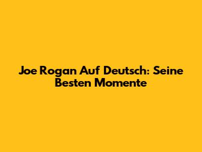 Joe Rogan Auf Deutsch: Seine Besten Momente