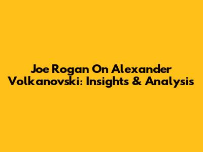 Joe Rogan On Alexander Volkanovski: Insights & Analysis