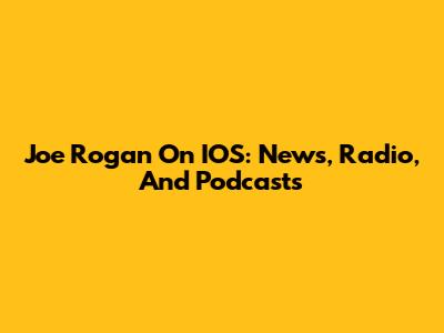 Joe Rogan On IOS: News, Radio, And Podcasts