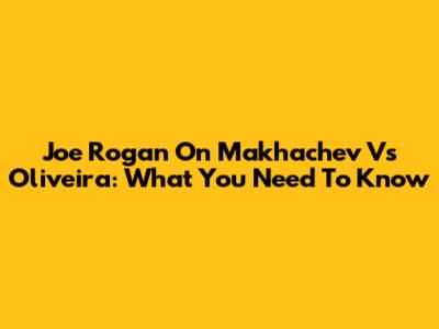 Joe Rogan On Makhachev Vs Oliveira: What You Need To Know