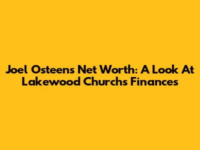 Joel Osteen's Net Worth: A Look At Lakewood Church's Finances