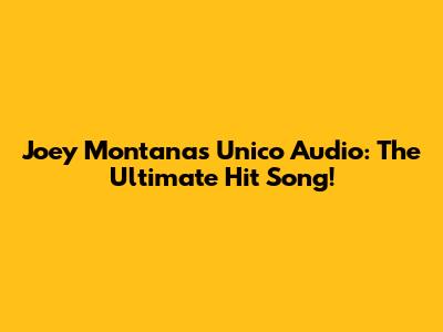 Joey Montana's Unico Audio: The Ultimate Hit Song!