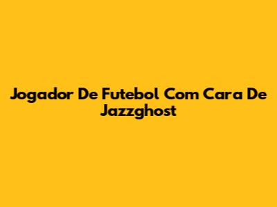 Jogador De Futebol Com Cara De Jazzghost