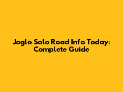 Joglo Solo Road Info Today: Complete Guide