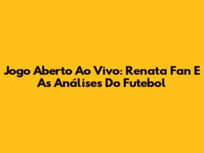 Jogo Aberto Ao Vivo: Renata Fan E As Análises Do Futebol