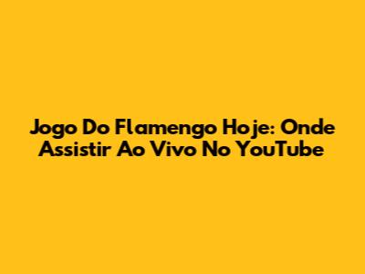 Jogo Do Flamengo Hoje: Onde Assistir Ao Vivo No YouTube