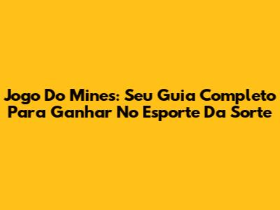 Jogo Do Mines: Seu Guia Completo Para Ganhar No Esporte Da Sorte