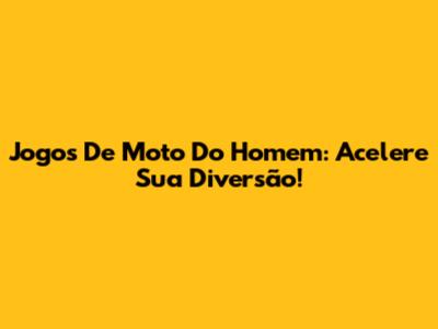 Jogos De Moto Do Homem: Acelere Sua Diversão!