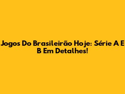 Jogos Do Brasileirão Hoje: Série A E B Em Detalhes!
