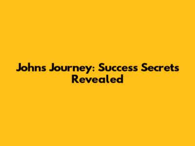 John's Journey: Success Secrets Revealed