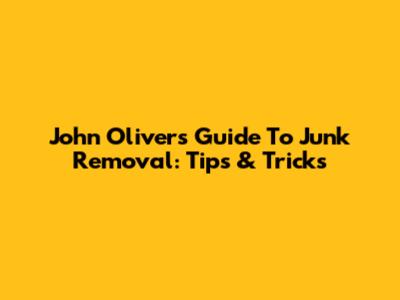 John Oliver's Guide To Junk Removal: Tips & Tricks