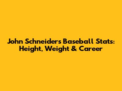 John Schneider's Baseball Stats: Height, Weight & Career