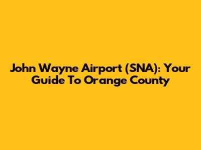John Wayne Airport (SNA): Your Guide To Orange County