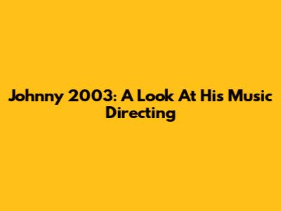Johnny 2003: A Look At His Music Directing