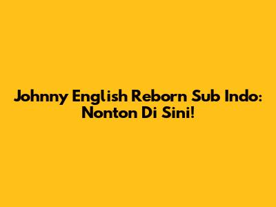Johnny English Reborn Sub Indo: Nonton Di Sini!