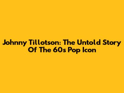 Johnny Tillotson: The Untold Story Of The 60s Pop Icon