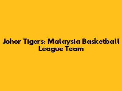 Johor Tigers: Malaysia Basketball League Team