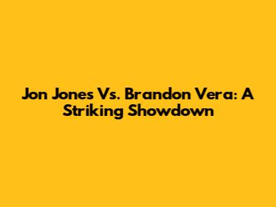 Jon Jones Vs. Brandon Vera: A Striking Showdown
