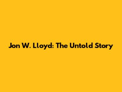 Jon W. Lloyd: The Untold Story