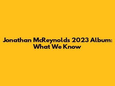 Jonathan McReynolds' 2023 Album: What We Know
