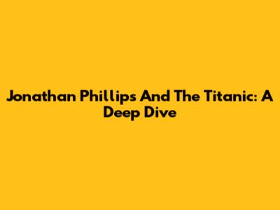Jonathan Phillips And The Titanic: A Deep Dive