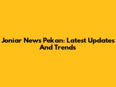 Joniar News Pekan: Latest Updates And Trends
