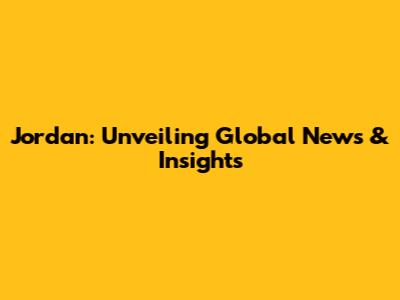 Jordan: Unveiling Global News & Insights