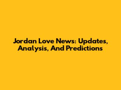 Jordan Love News: Updates, Analysis, And Predictions