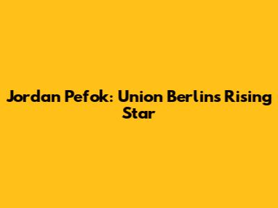 Jordan Pefok: Union Berlin's Rising Star
