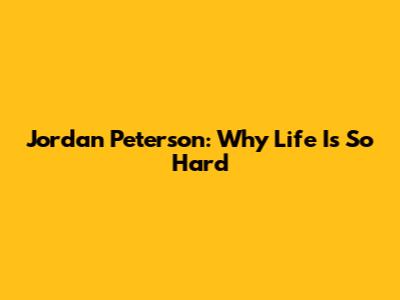 Jordan Peterson: Why Life Is So Hard