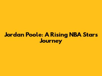 Jordan Poole: A Rising NBA Star's Journey
