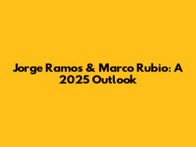 Jorge Ramos & Marco Rubio: A 2025 Outlook