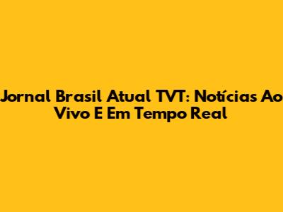 Jornal Brasil Atual TVT: Notícias Ao Vivo E Em Tempo Real