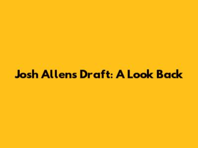 Josh Allen's Draft: A Look Back