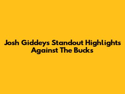 Josh Giddey's Standout Highlights Against The Bucks
