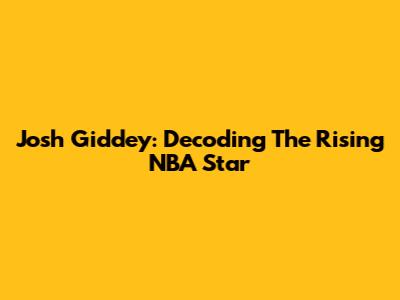 Josh Giddey: Decoding The Rising NBA Star