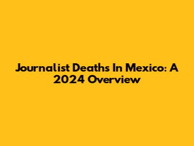 Journalist Deaths In Mexico: A 2024 Overview